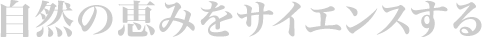 自然の恵みをサイエンスする