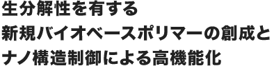 生分解性を有する新規バイオベースポリマーの創成とナノ構造制御による高機能化