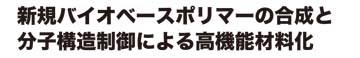 新規バイオベースポリマーの合成と分子制御による高機能材料化